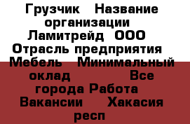 Грузчик › Название организации ­ Ламитрейд, ООО › Отрасль предприятия ­ Мебель › Минимальный оклад ­ 30 000 - Все города Работа » Вакансии   . Хакасия респ.